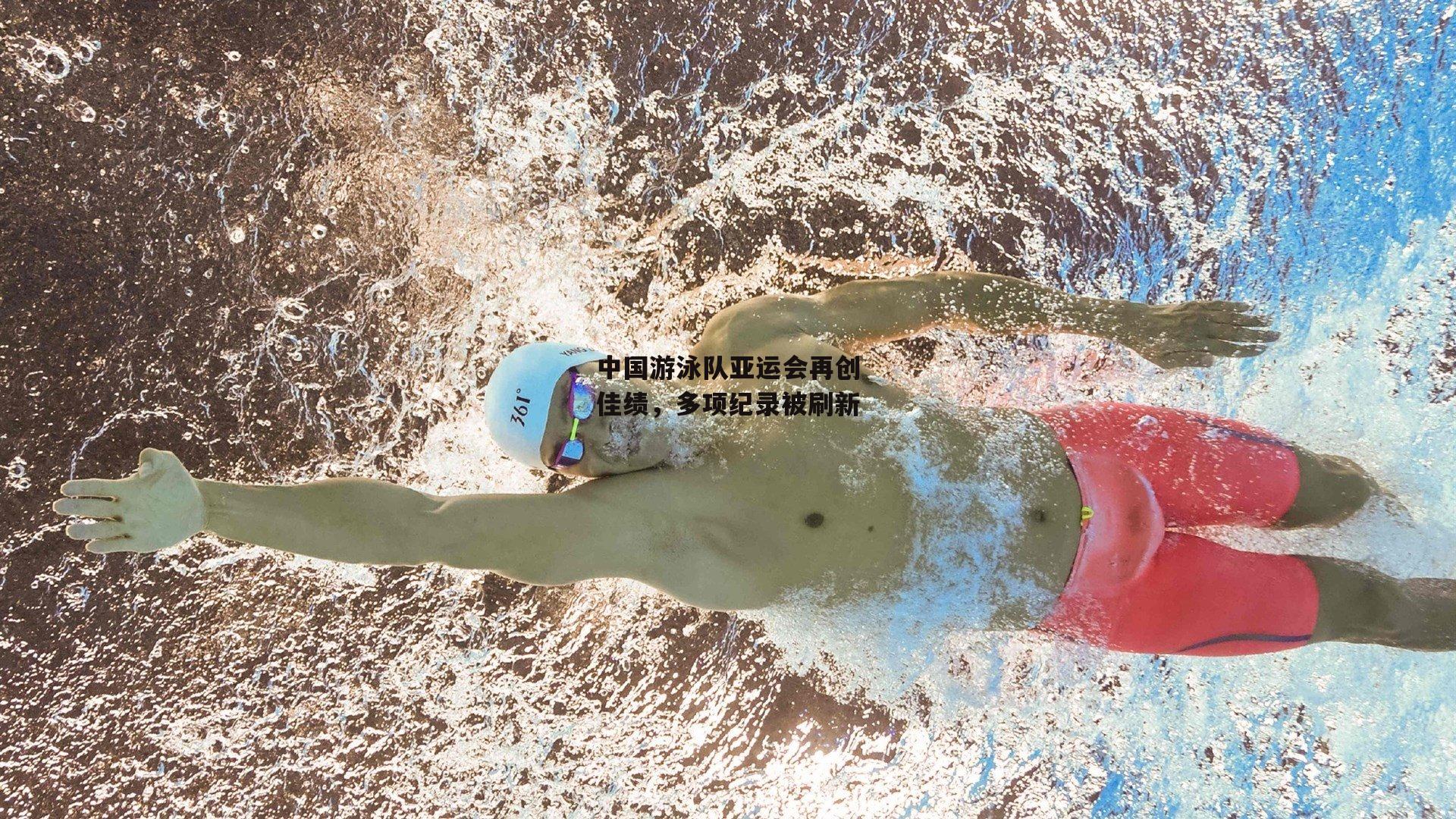 中国游泳队亚运会再创佳绩，多项纪录被刷新