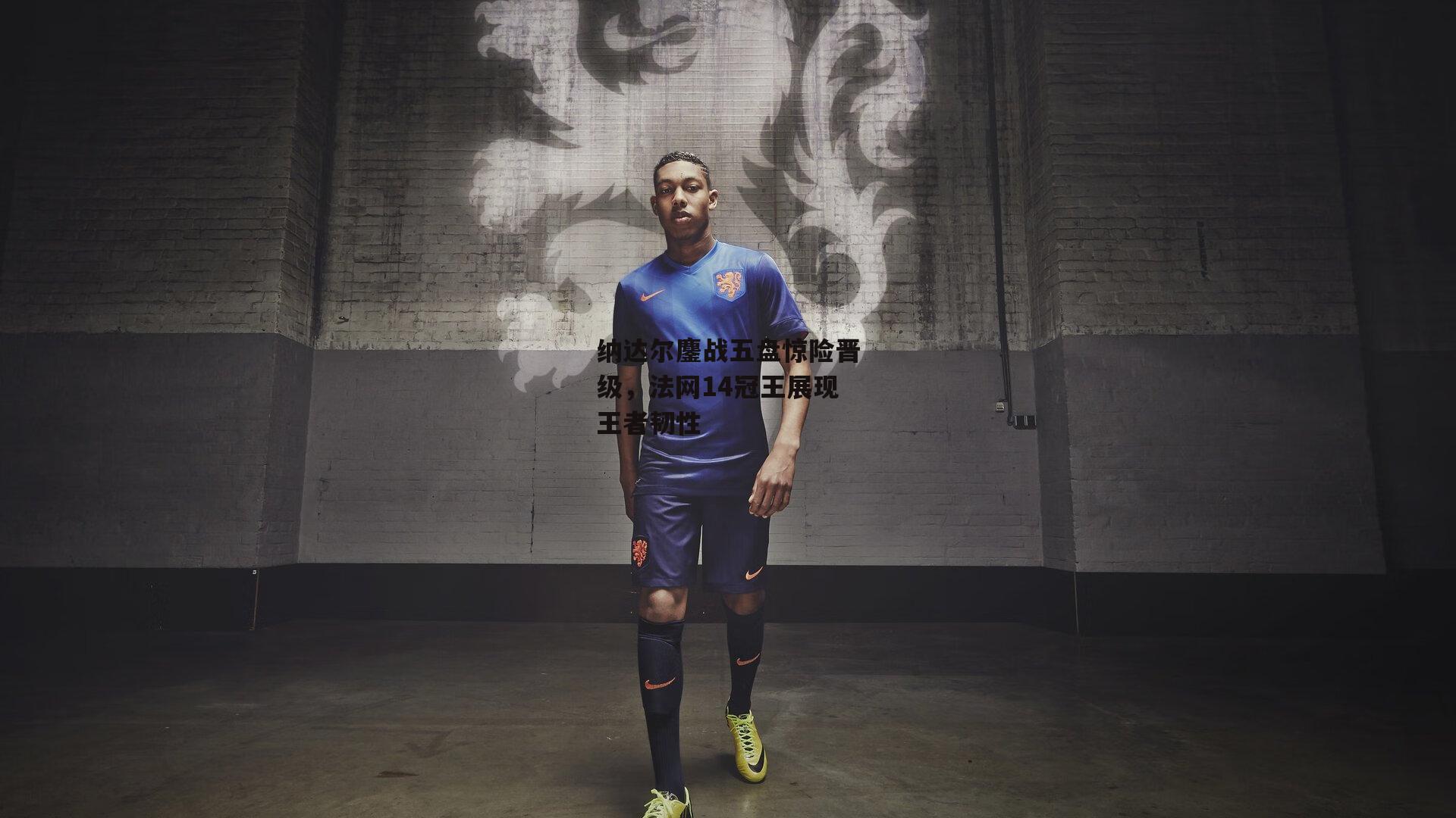 纳达尔鏖战五盘惊险晋级，法网14冠王展现王者韧性