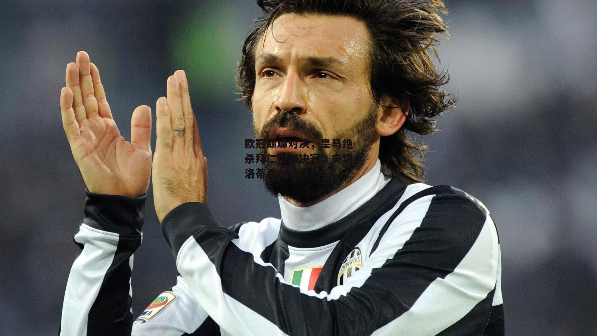 欧冠巅峰对决，皇马绝杀拜仁挺进决赛，安切洛蒂再创传奇