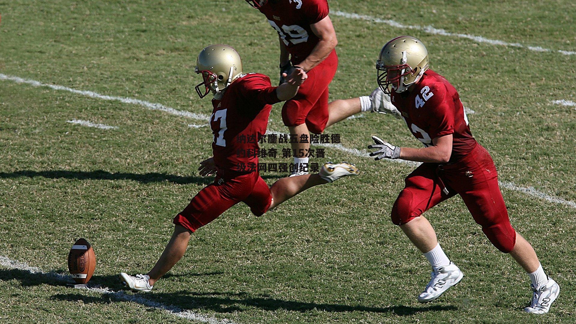 纳达尔鏖战五盘险胜德约科维奇 第15次晋级法网四强创纪录