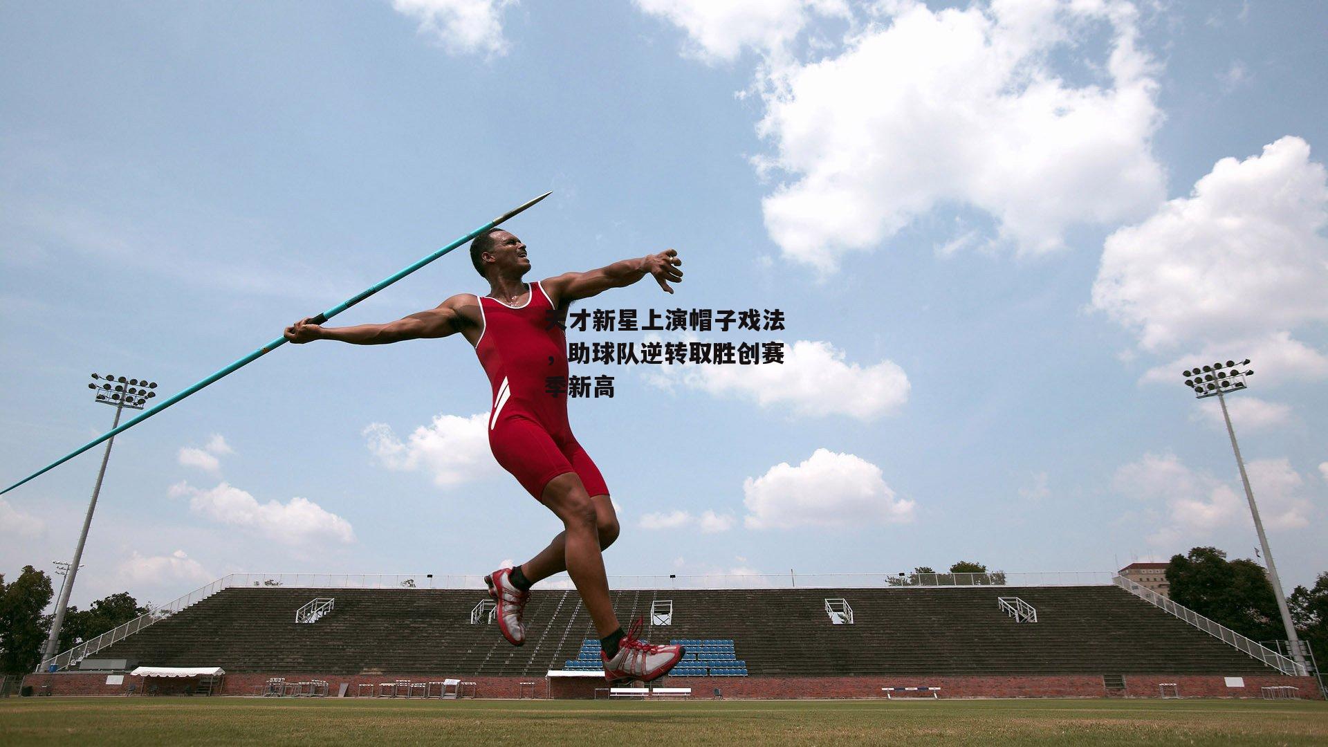 天才新星上演帽子戏法,助球队逆转取胜创赛季新高