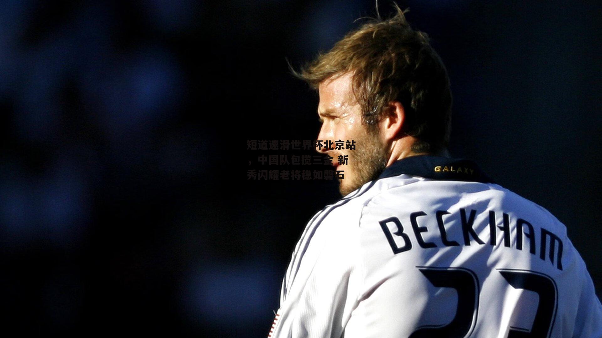 短道速滑世界杯北京站,中国队包揽三金 新秀闪耀老将稳如磐石