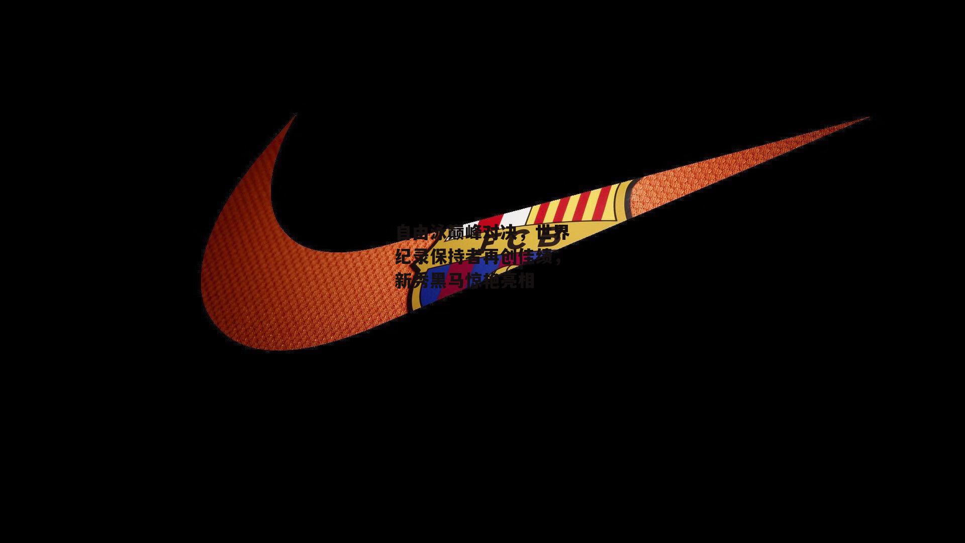 自由泳巅峰对决,世界纪录保持者再创佳绩,新秀黑马惊艳亮相