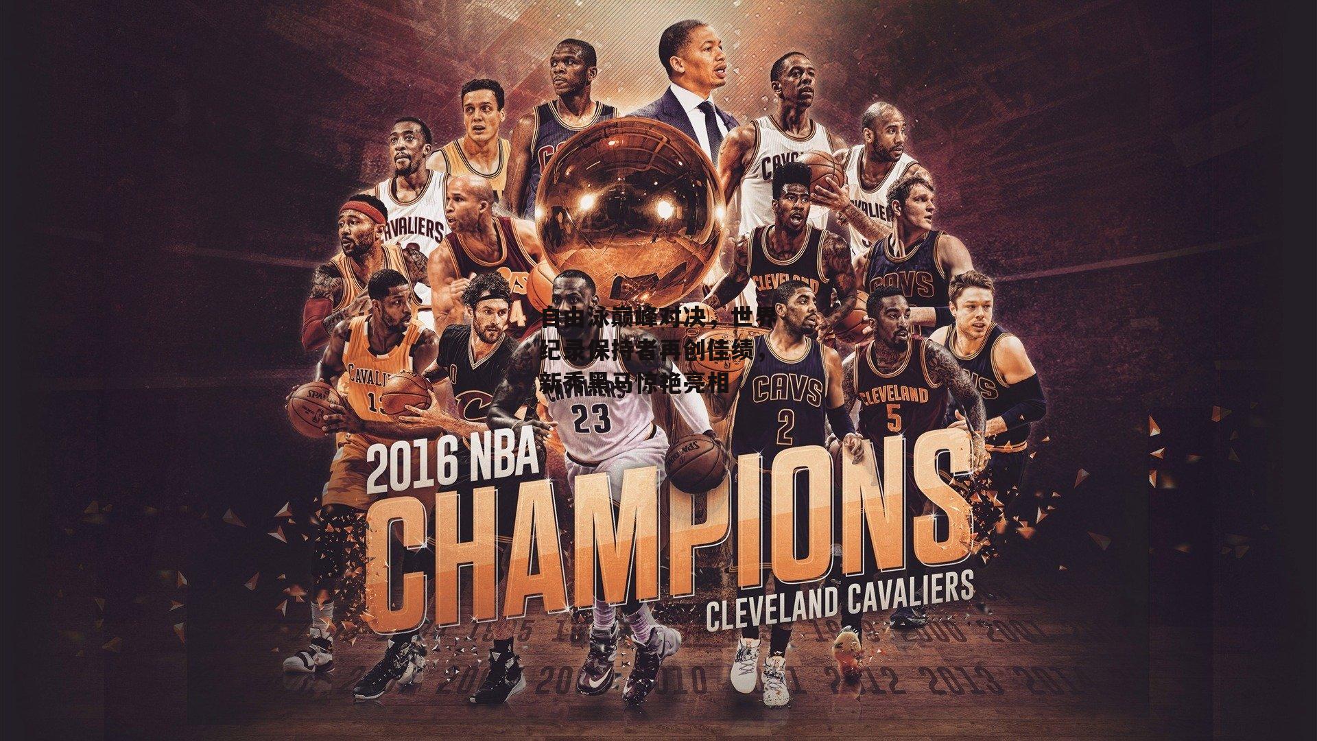 自由泳巅峰对决,世界纪录保持者再创佳绩,新秀黑马惊艳亮相