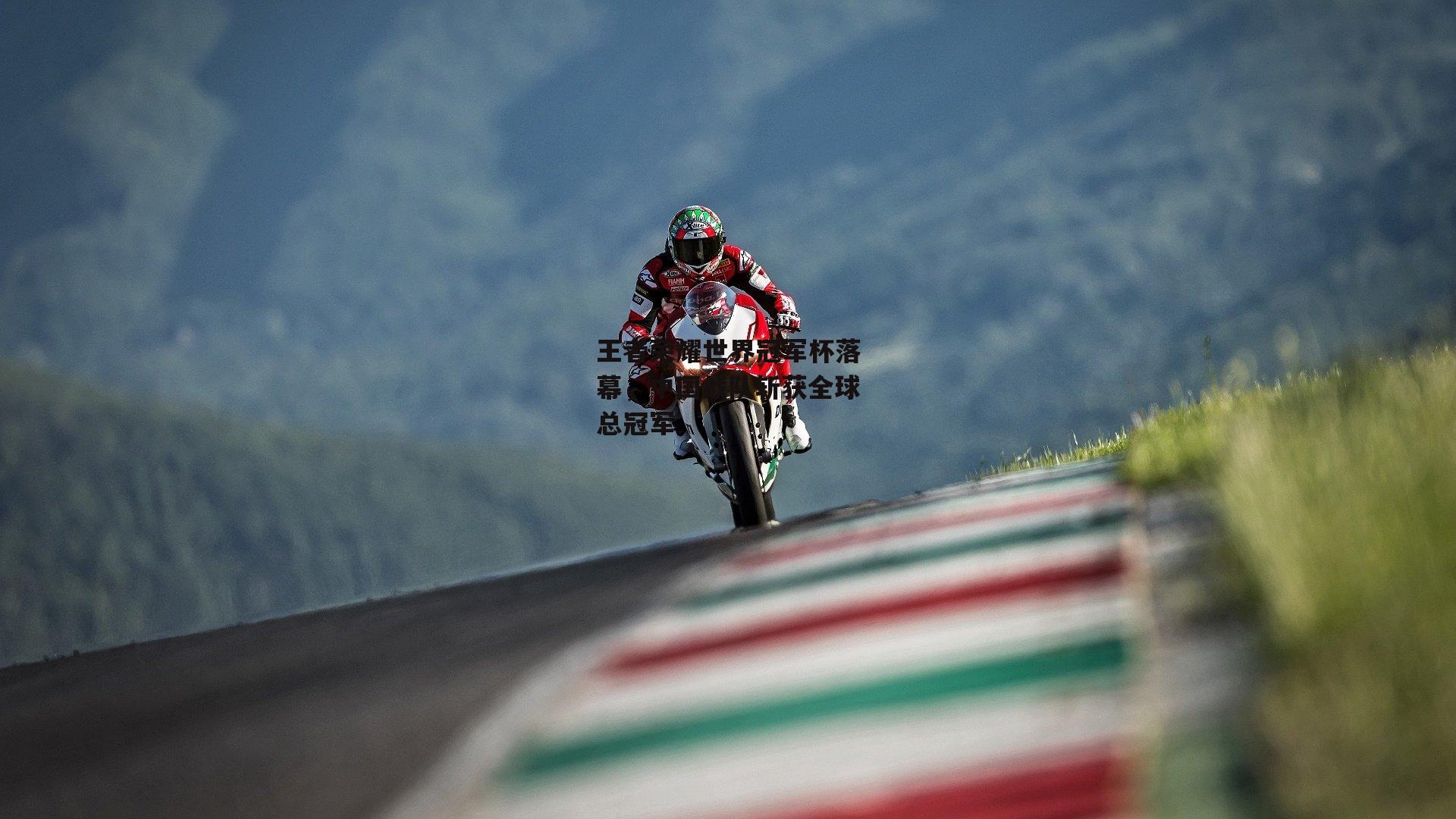 王者荣耀世界冠军杯落幕,中国战队斩获全球总冠军