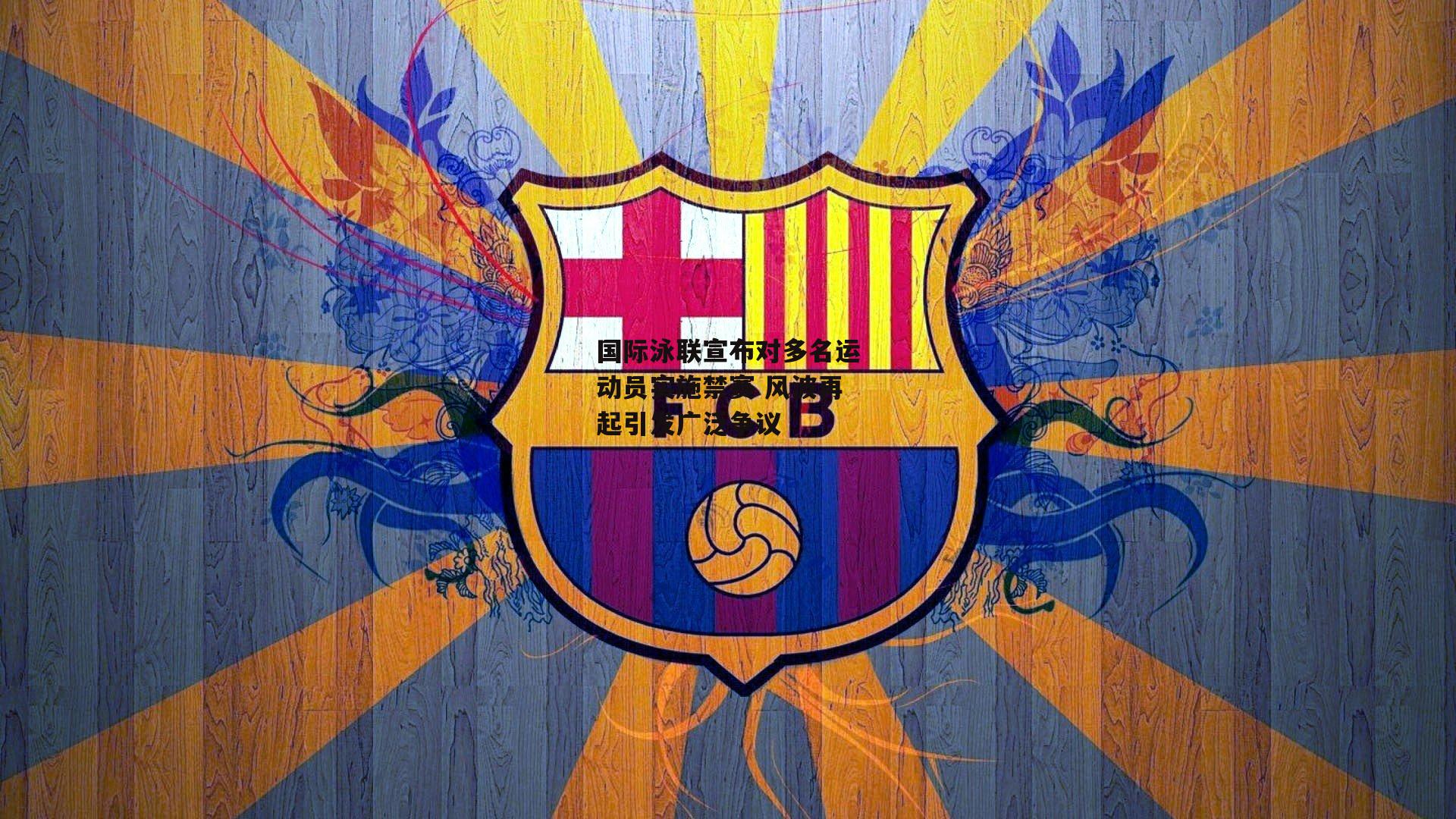 国际泳联宣布对多名运动员实施禁赛 风波再起引发广泛争议