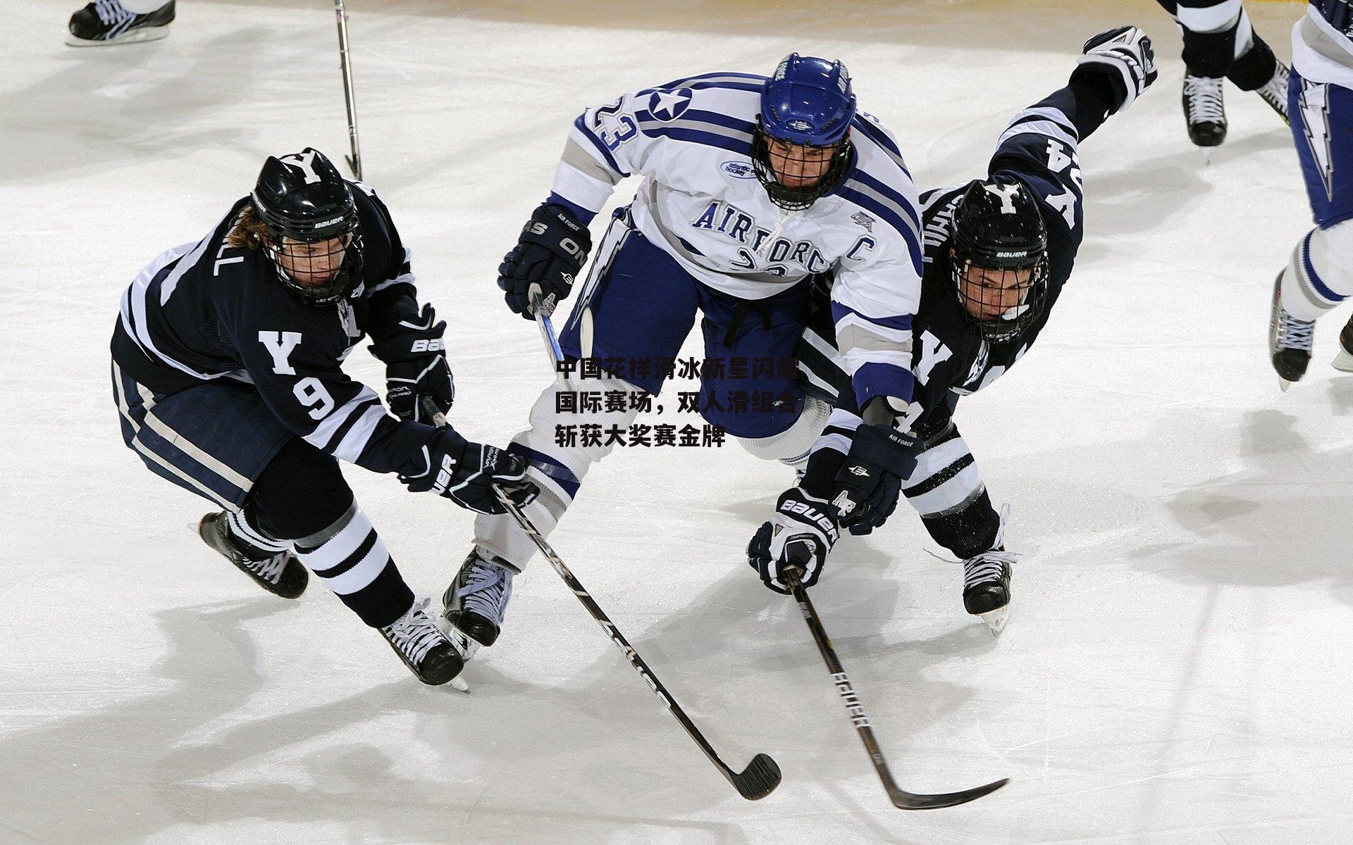 中国花样滑冰新星闪耀国际赛场,双人滑组合斩获大奖赛金牌