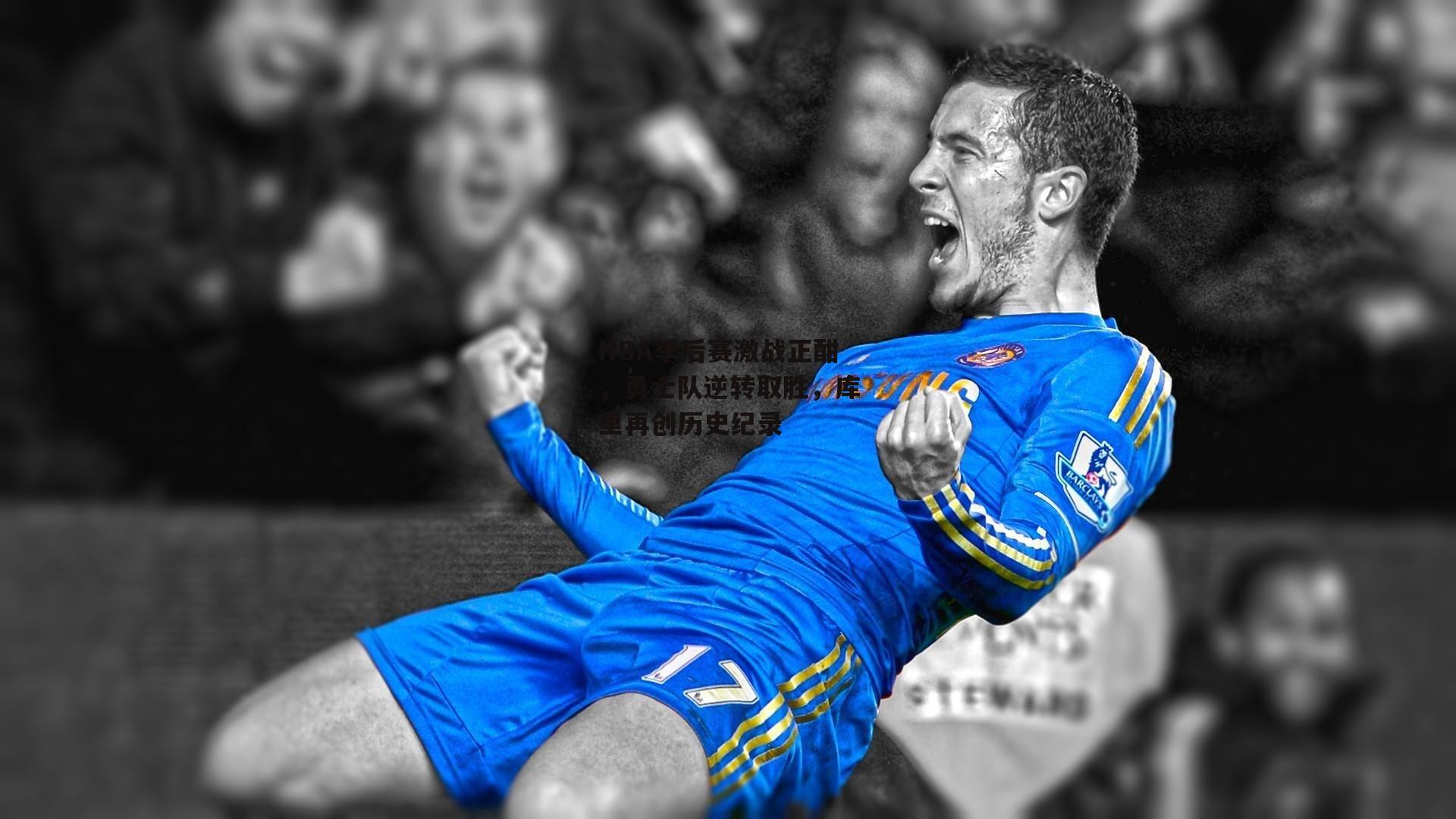 NBA季后赛激战正酣,勇士队逆转取胜,库里再创历史纪录