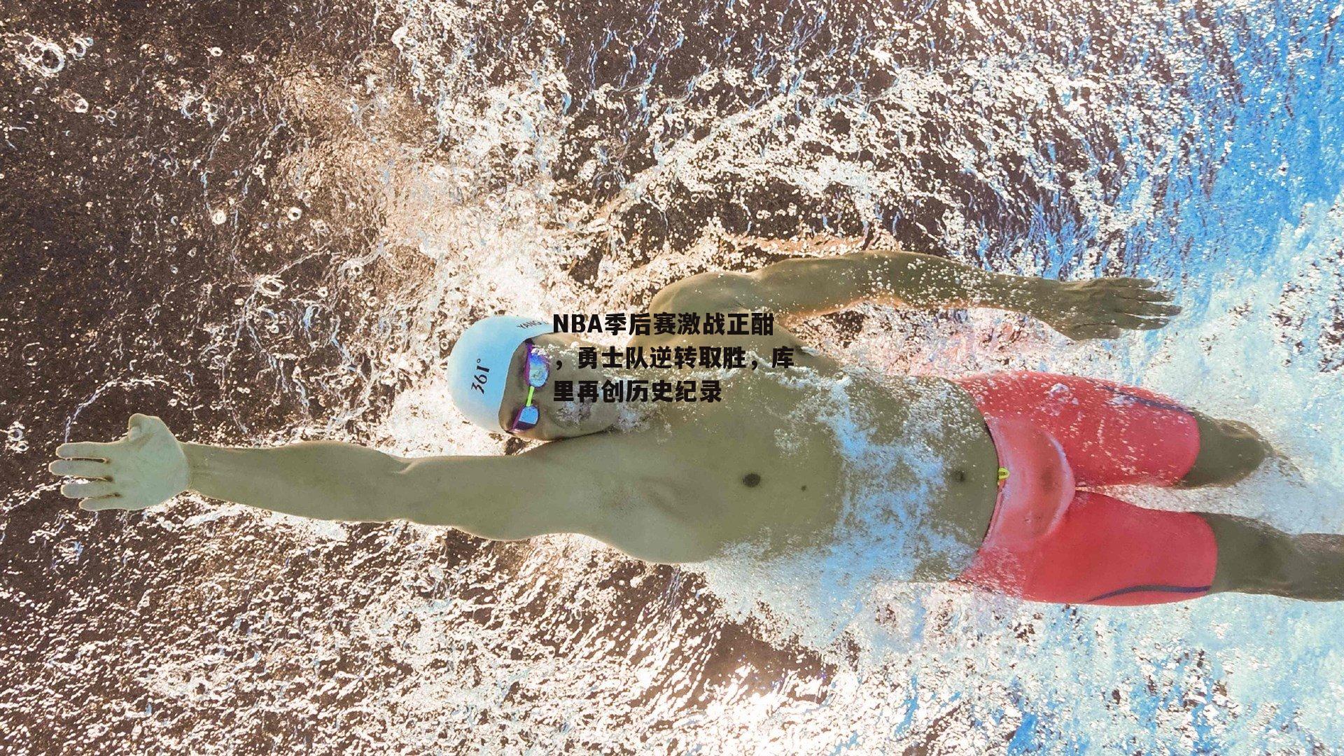 NBA季后赛激战正酣,勇士队逆转取胜,库里再创历史纪录