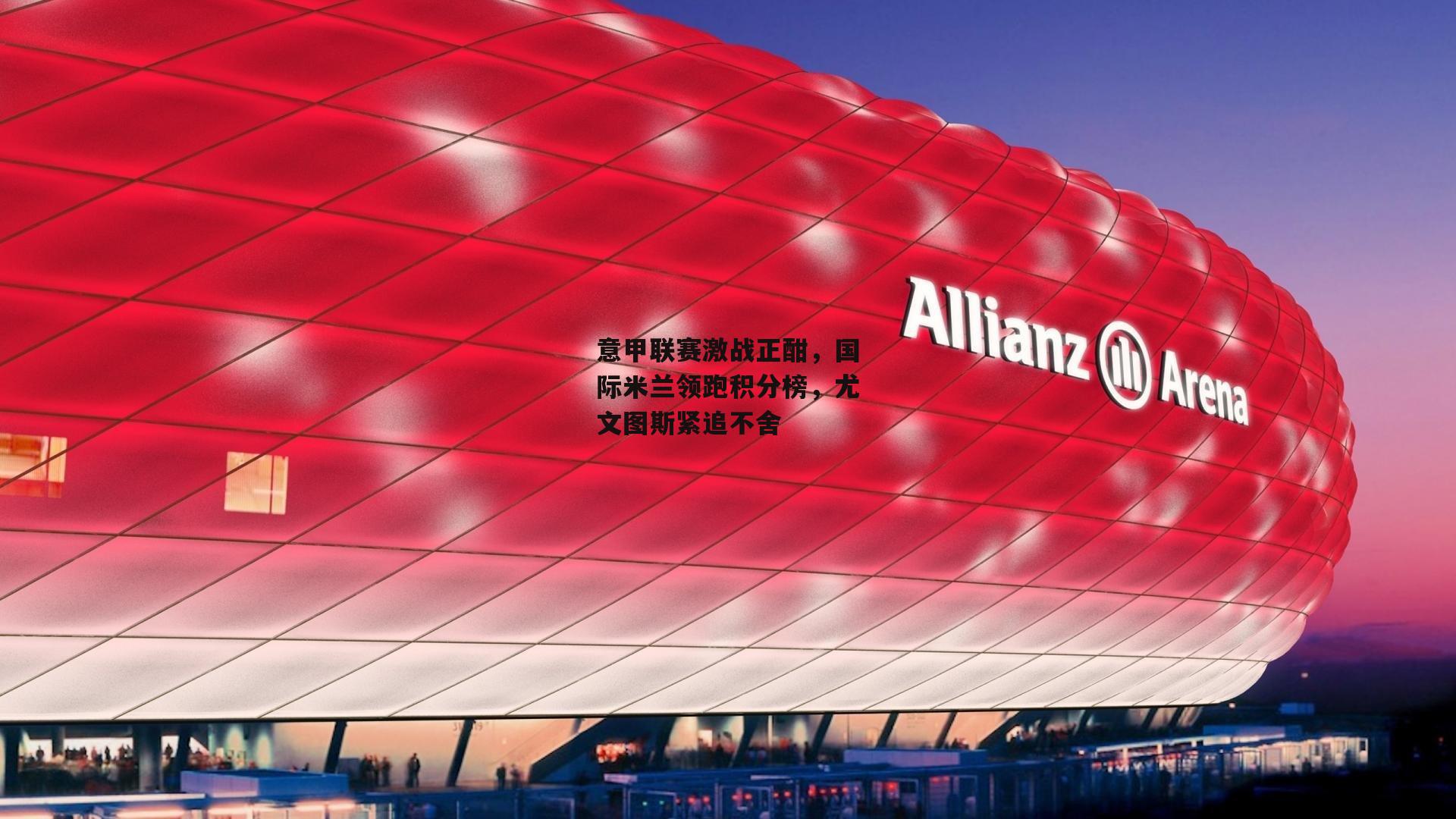 意甲联赛激战正酣,国际米兰领跑积分榜,尤文图斯紧追不舍