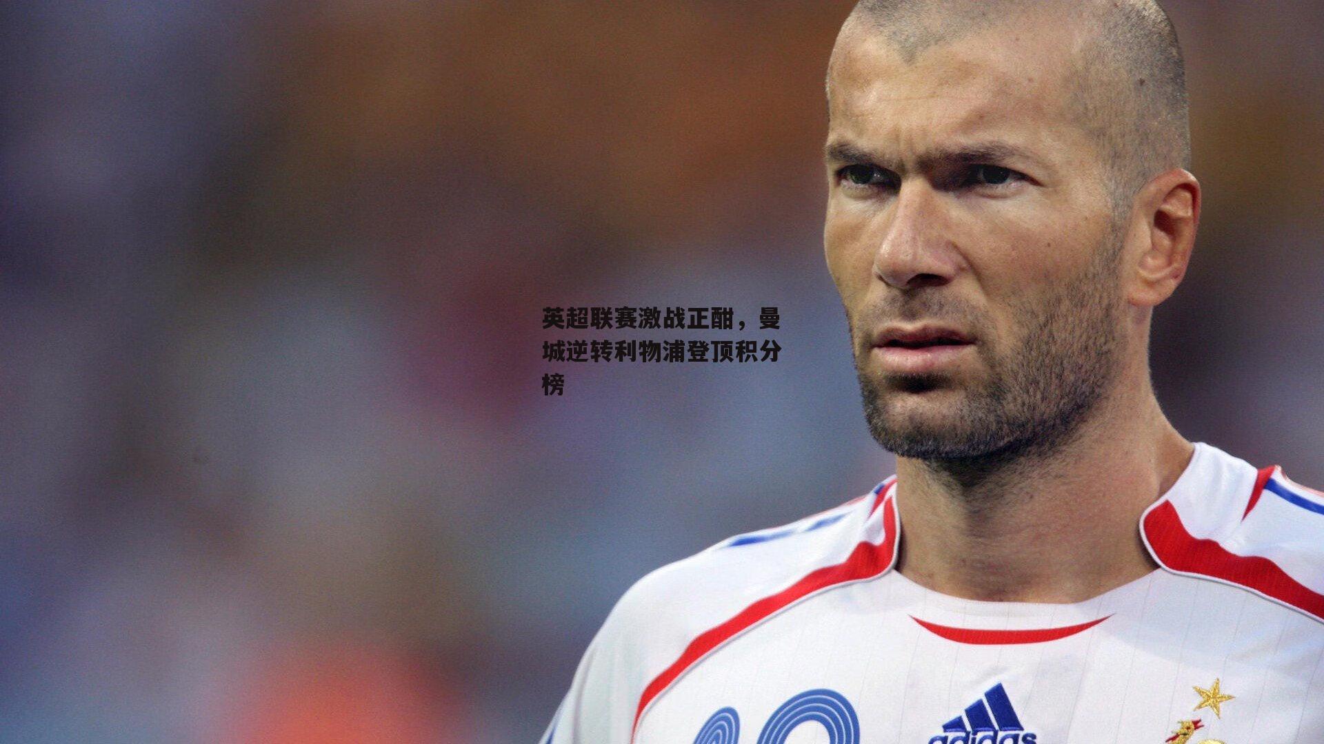 英超联赛激战正酣,曼城逆转利物浦登顶积分榜