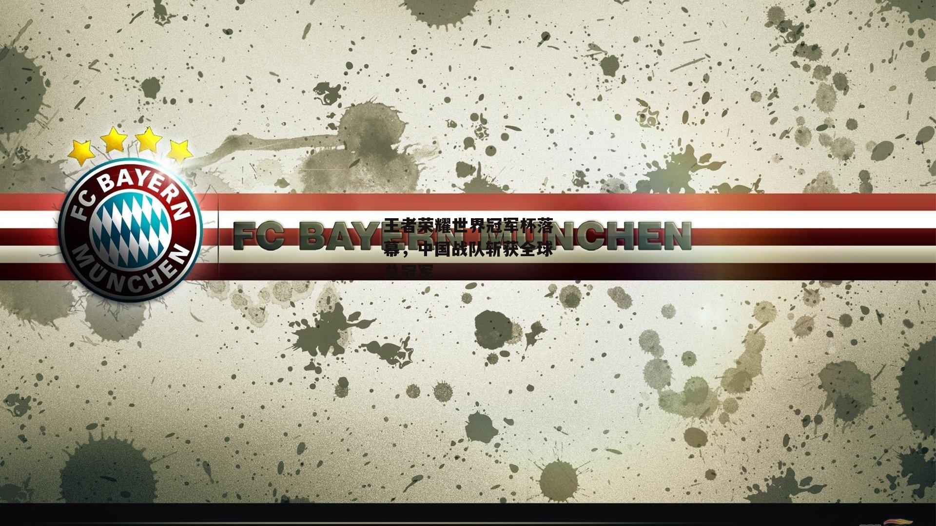 王者荣耀世界冠军杯落幕,中国战队斩获全球总冠军