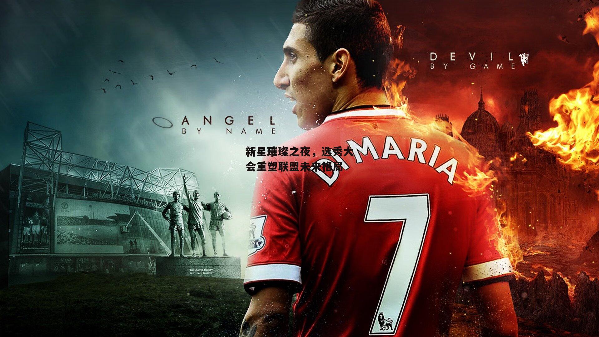 新星璀璨之夜,选秀大会重塑联盟未来格局